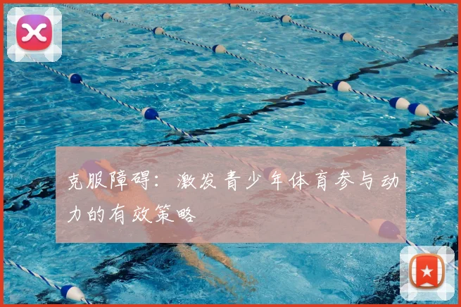 克服障碍:激发青少年体育参与动力的有效策略