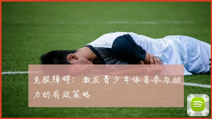 克服障碍：激发青少年体育参与动力的有效策略