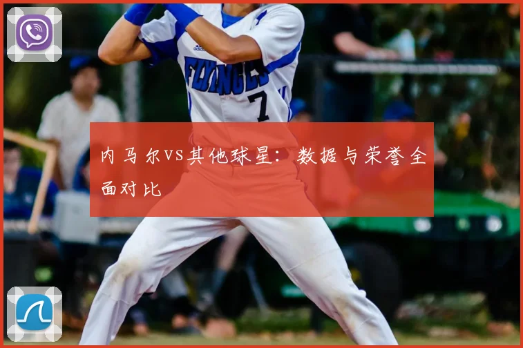内马尔vs其他球星：数据与荣誉全面对比