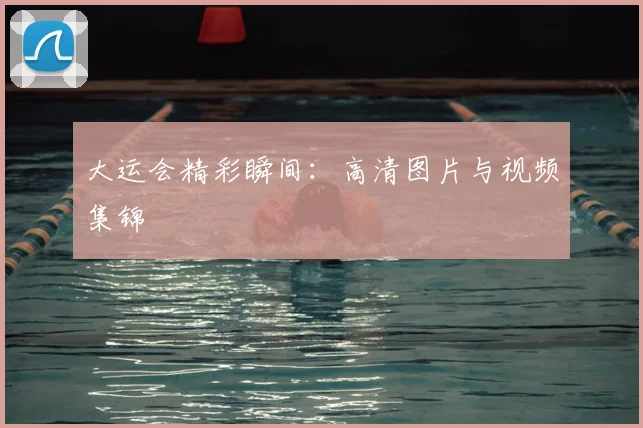 大运会精彩瞬间：高清图片与视频集锦
