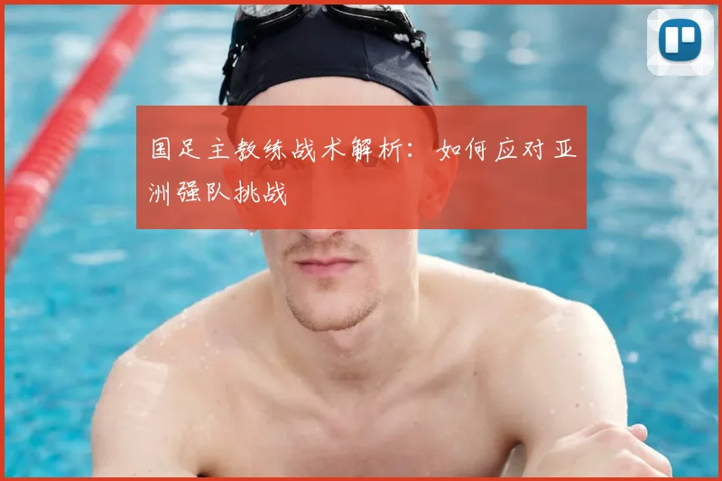 国足主教练战术解析：如何应对亚洲强队挑战