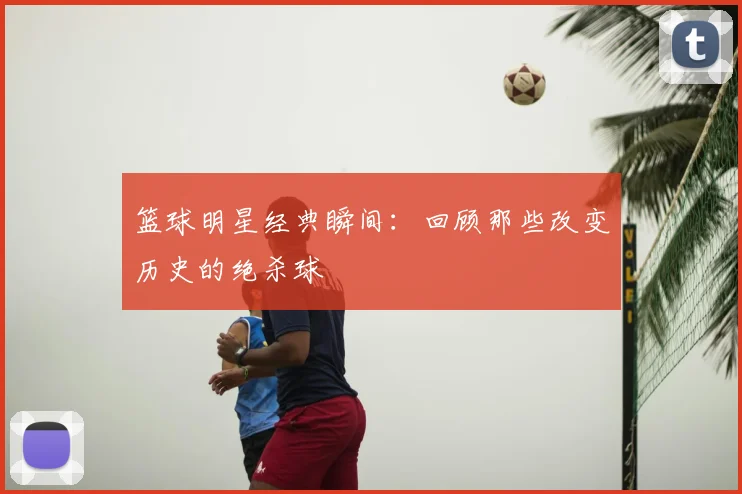 篮球明星经典瞬间:回顾那些改变历史的绝杀球
