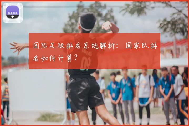 国际足联排名系统解析：国家队排名如何计算？