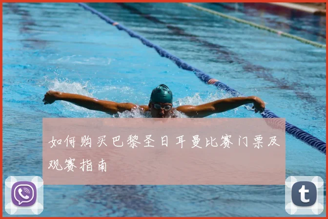 如何购买巴黎圣日耳曼比赛门票及观赛指南