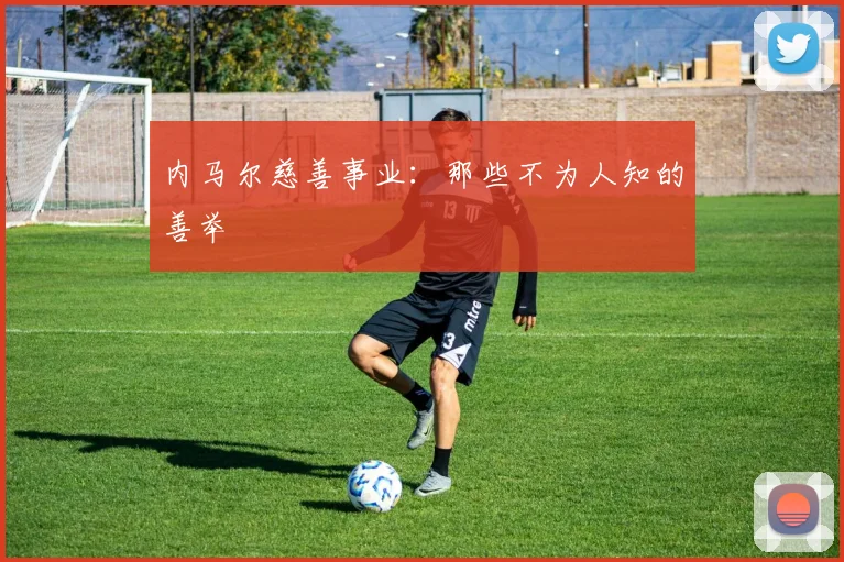 内马尔慈善事业：那些不为人知的善举