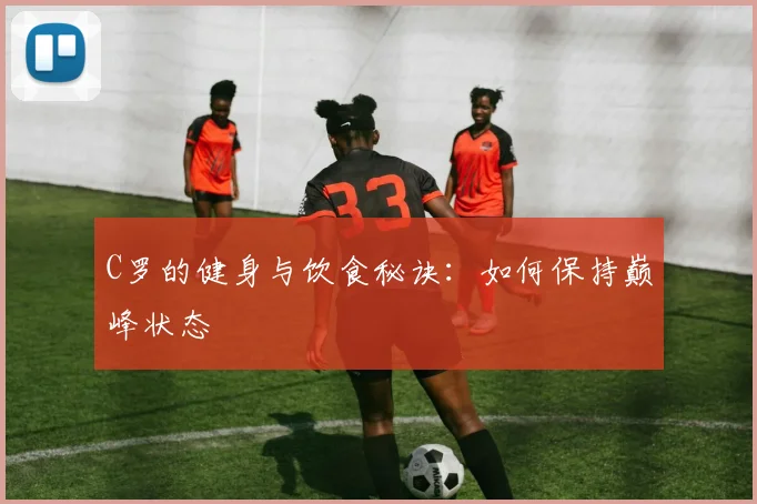 C罗的健身与饮食秘诀：如何保持巅峰状态