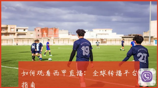 如何观看西甲直播：全球转播平台指南