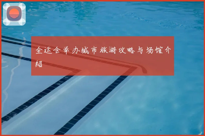 全运会举办城市旅游攻略与场馆介绍