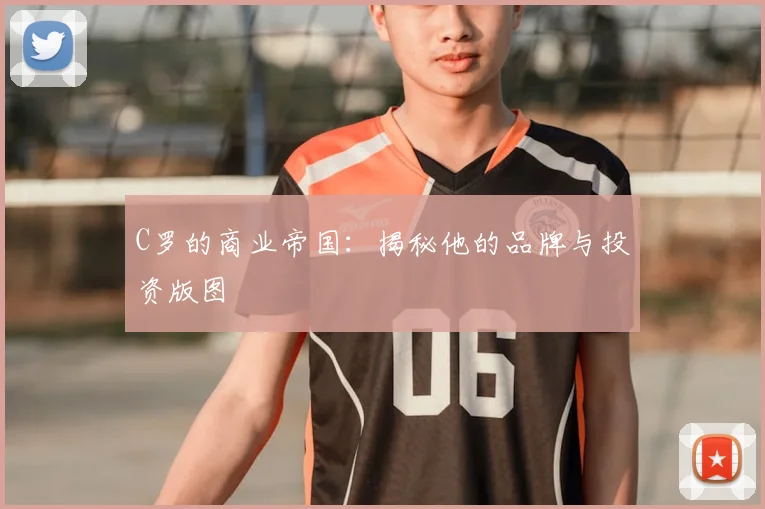 C罗的商业帝国：揭秘他的品牌与投资版图